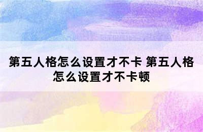 第五人格怎么设置才不卡 第五人格怎么设置才不卡顿